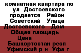 1 - комнатная квартира по ул. Достоевского продается › Район ­ Советский › Улица ­ Достоевского › Дом ­ 112 › Общая площадь ­ 32 › Цена ­ 2 260 000 - Башкортостан респ., Уфимский р-н, Уфа г. Недвижимость » Квартиры продажа   . Башкортостан респ.